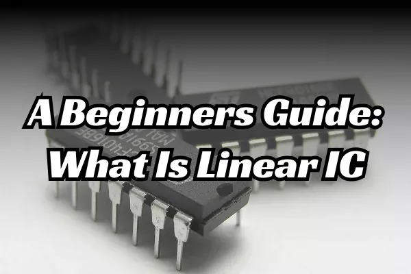 A Beginners Guide: What Is Linear IC (Integrated Circuits)